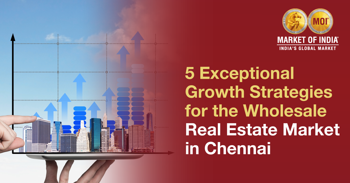 5 Exceptional Growth Strategies For The Wholesale Real Estate Market In Chennai