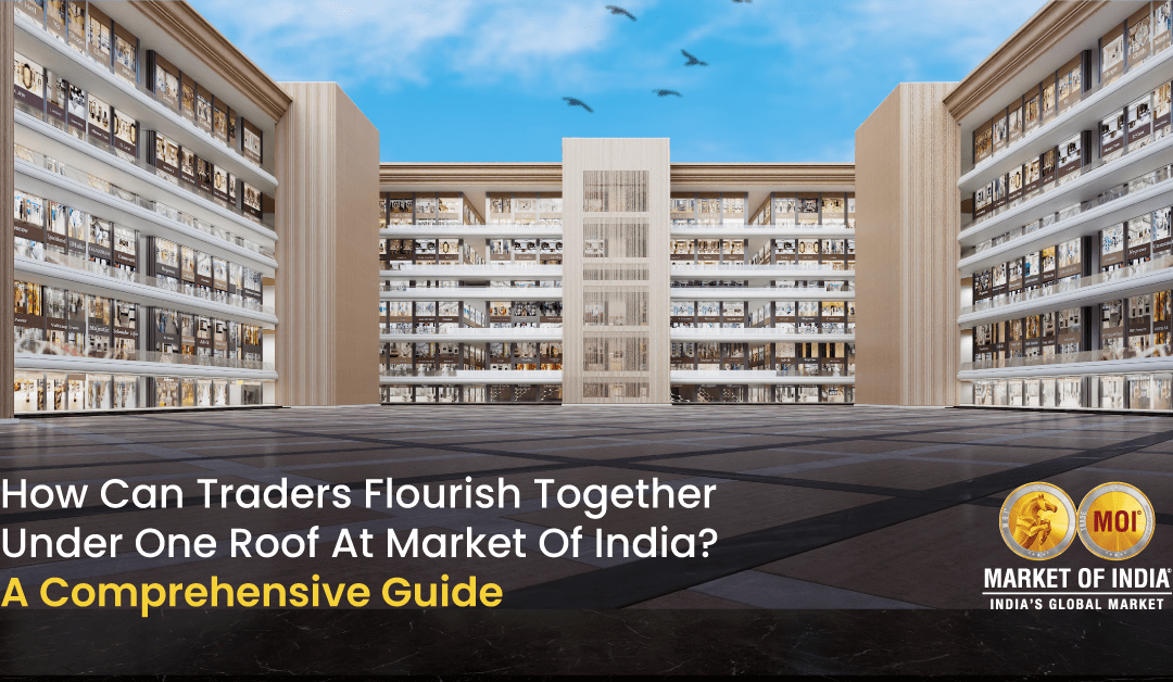  How Can Traders Flourish Together Under One Roof at Market of India? A Comprehensive Guide