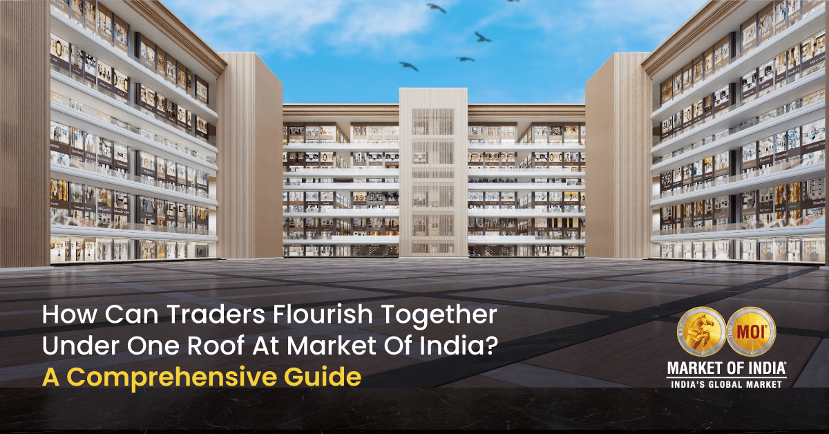 How Can Traders Flourish Together Under One Roof at Market of India? A Comprehensive Guide