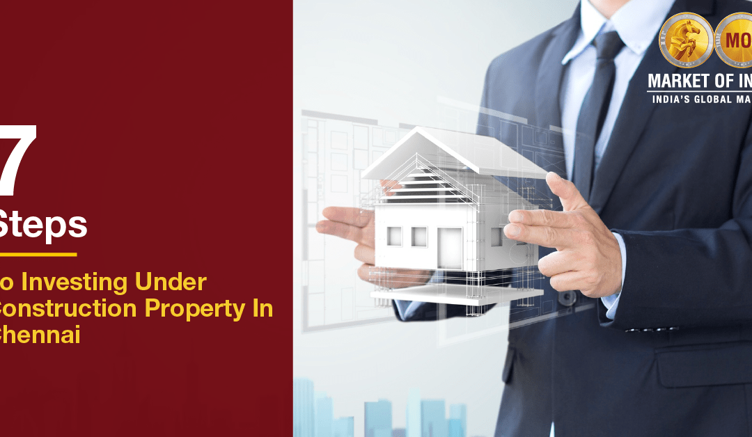 7 Steps to Investing Under Construction Property In Chennai